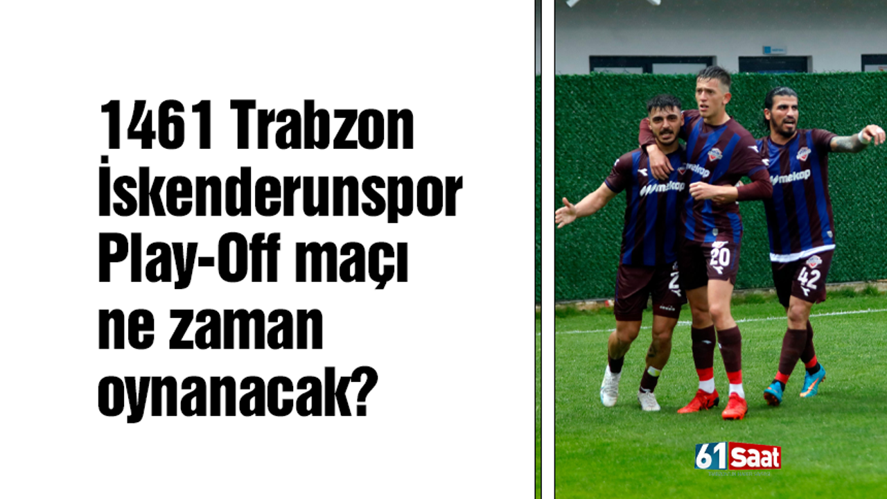 1461 Trabzon - İskenderunspor Play-Off maçı ne zaman oynanacak?