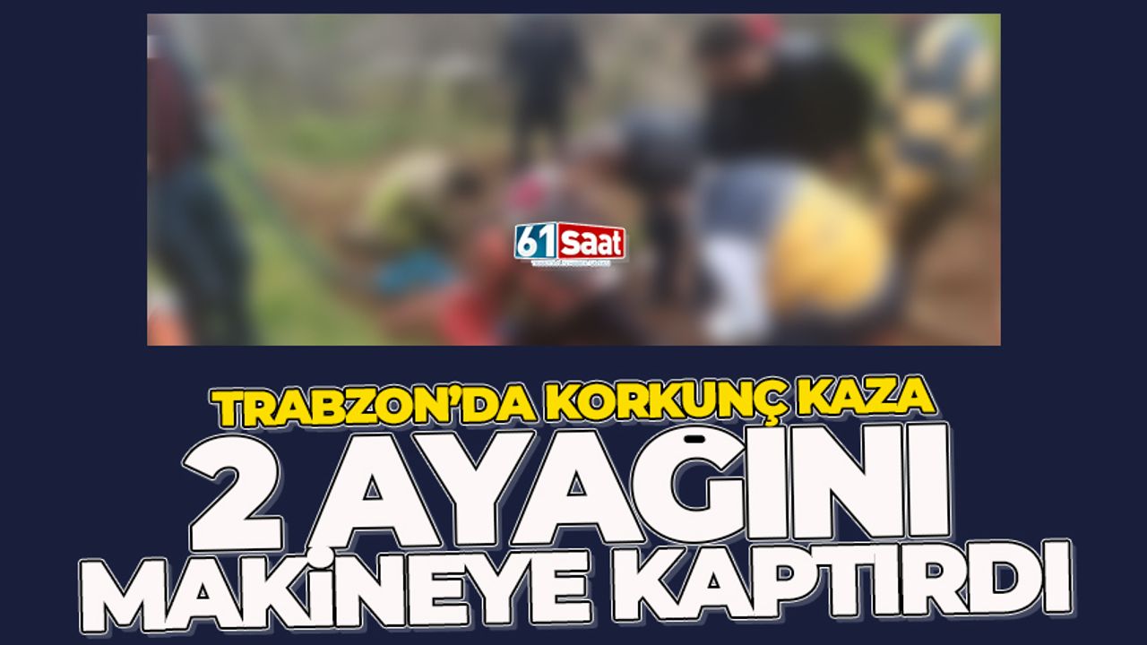 Trabzon'da bir işçi 2 ayağını makineye kaptırdı