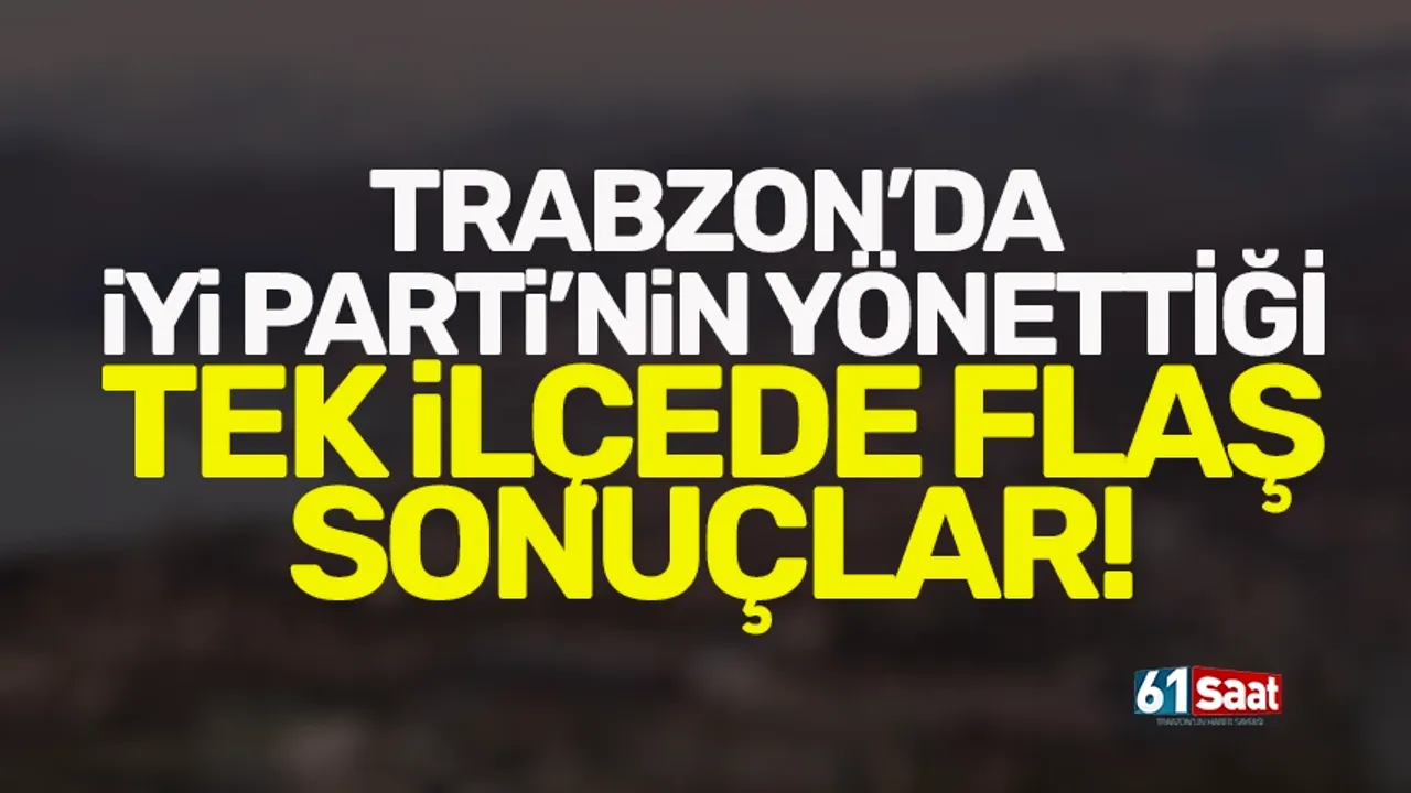 Trabzon'da İYİ Parti'nin yönettiği ilçede flaş sonuçlar!