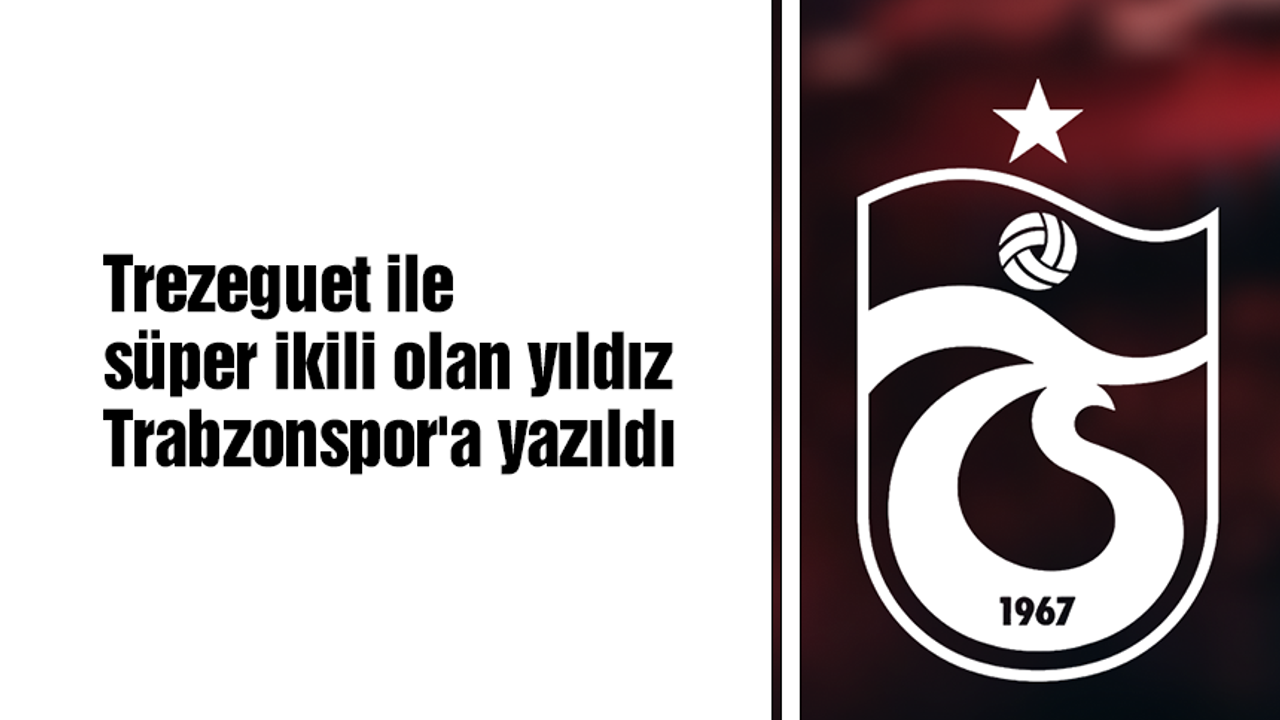 Trezeguet ile süper ikili olan yıldız Trabzonspor'a yazıldı