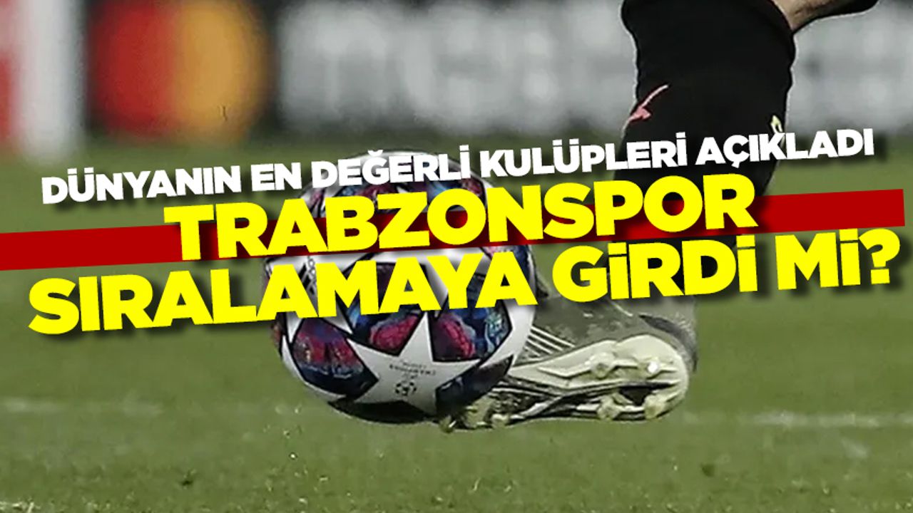 Dünyanın en değerli futbol kulüpleri açıklandı! Trabzonspor sıralamaya girdi mi?