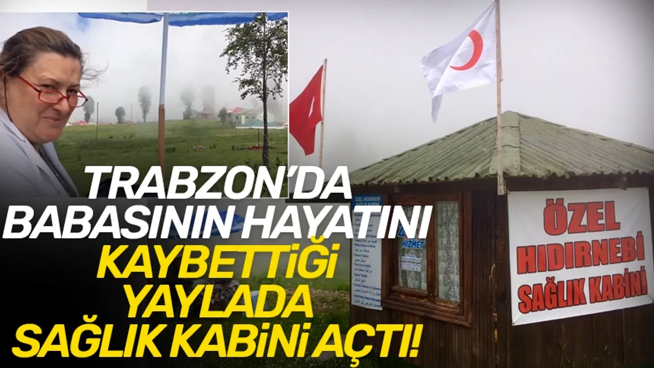 Trabzon'da babasının hayatını kaybettiği yaylaya, sağlık kabini açtı!