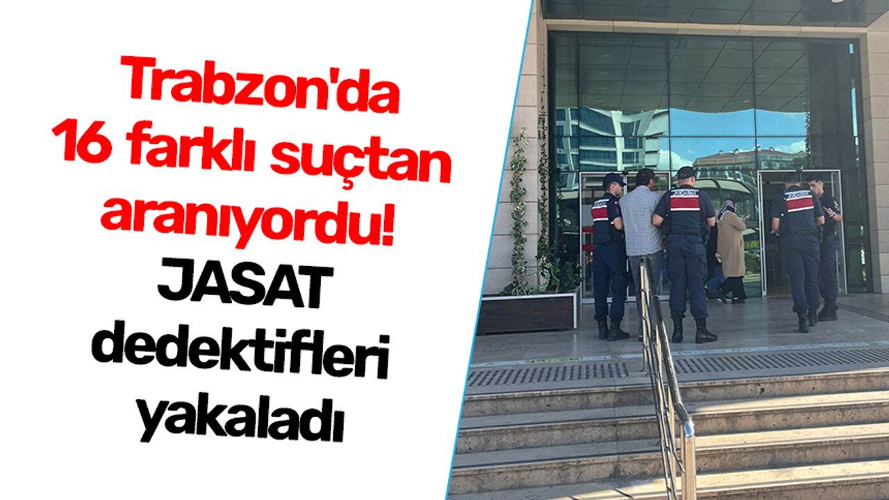Trabzon'da 16 farklı suçtan aranıyordu! JASAT dedektifleri yakaladı