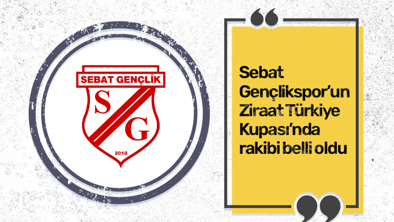 Sebat Gençlikspor’un Ziraat Türkiye Kupası’nda rakibi oldu