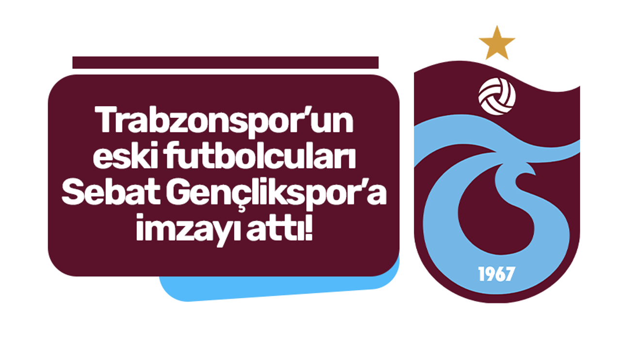 Trabzonspor’un eski futbolcuları Sebat Gençlikspor’a imzayı attı