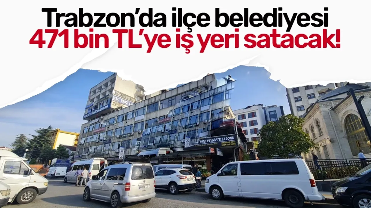Trabzon’da ilçe belediyesi 471 bin TL’ye iş yeri satacak!
