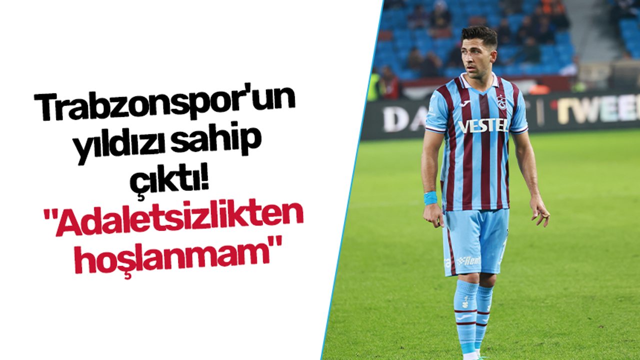 Trabzonspor'un yıldızı sahip çıktı! "Adaletsizlikten hoşlanmam"