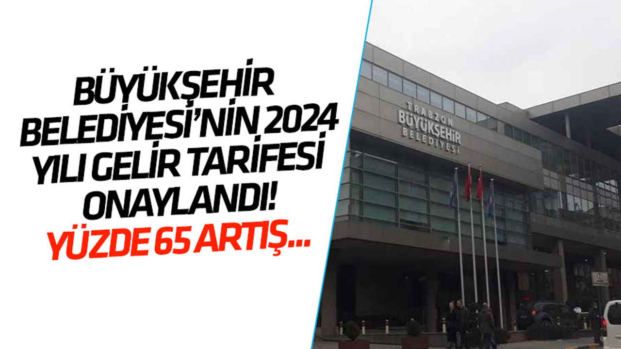Trabzon Büyükşehir Belediyesi’nin 2024 yılı gelir tarifesi onaylandı! Yüzde 65 artış...