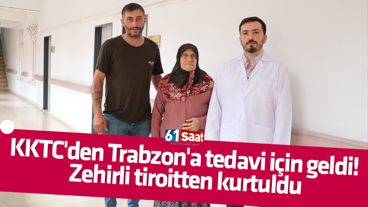 KKTC'den Trabzon'a tedavi için geldi! Zehirli tiroitten kurtuldu