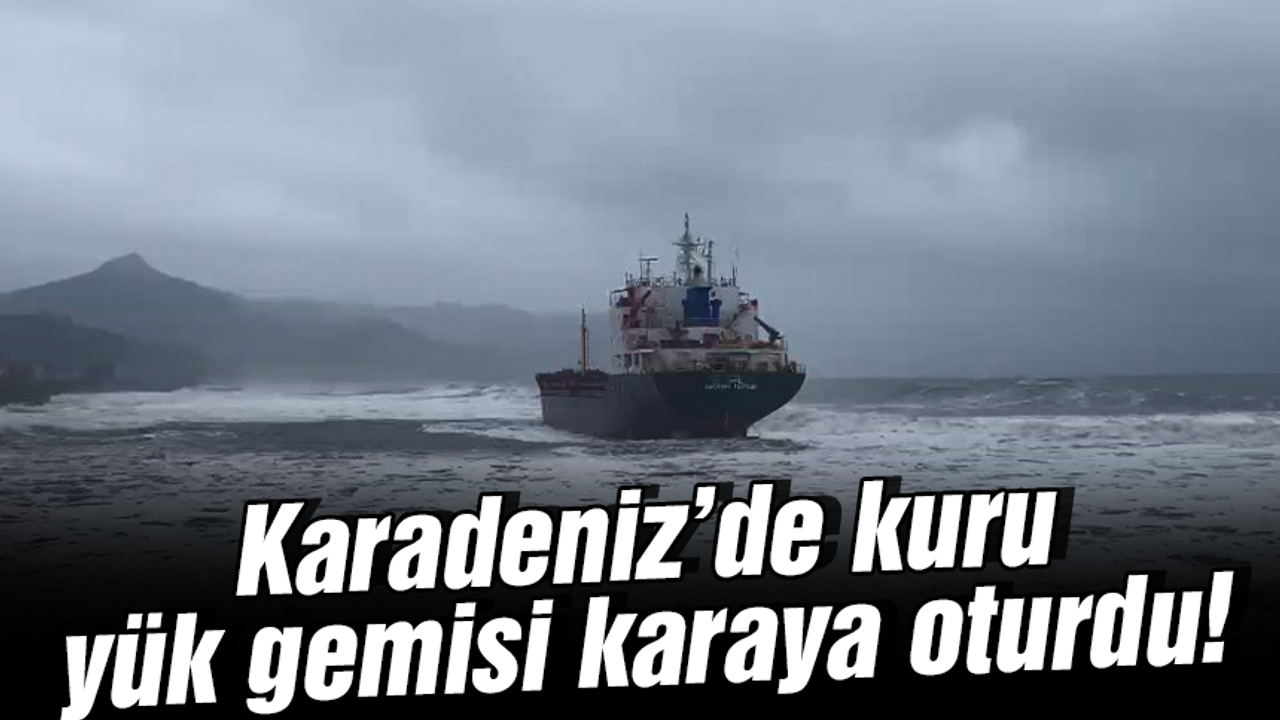 Karadeniz’de kuru yük gemisi karaya oturdu!