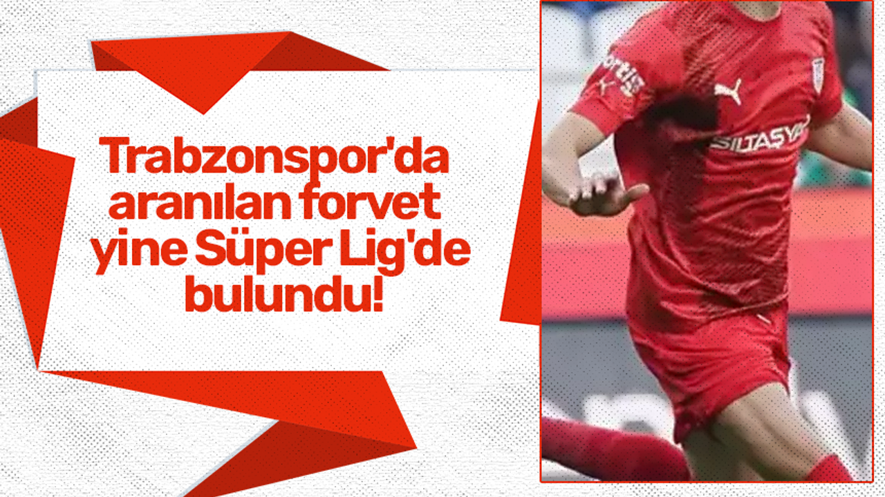 Trabzonspor'da aranılan forvet yine Süper Lig'de bulundu!