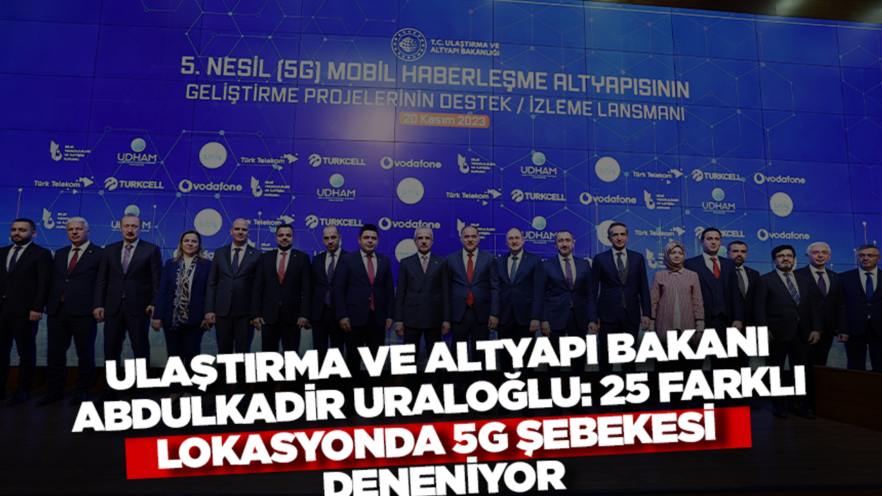 Ulaştırma ve Altyapı Bakanı Abdülkadir Uraloğlu: 25 farklı lokasyonda 5G şebekesi deneniyor