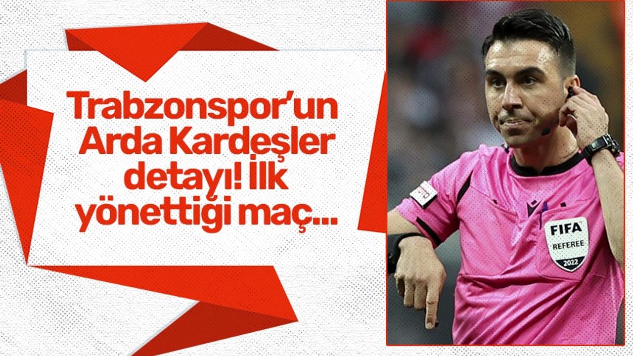 Trabzonspor'un Arda Kardeşler detayı! İlk yönettiği maç...