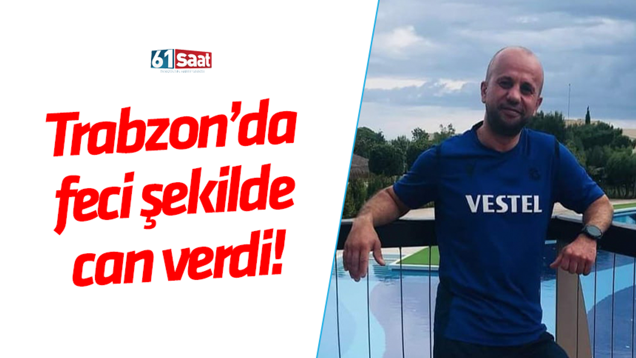 Trabzon'da feci şekilde can verdi!