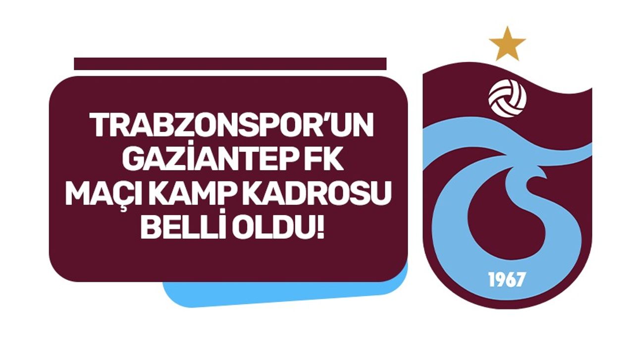 Trabzonspor'un Gaziantep FK maçı kamp kadrosu belli oldu!