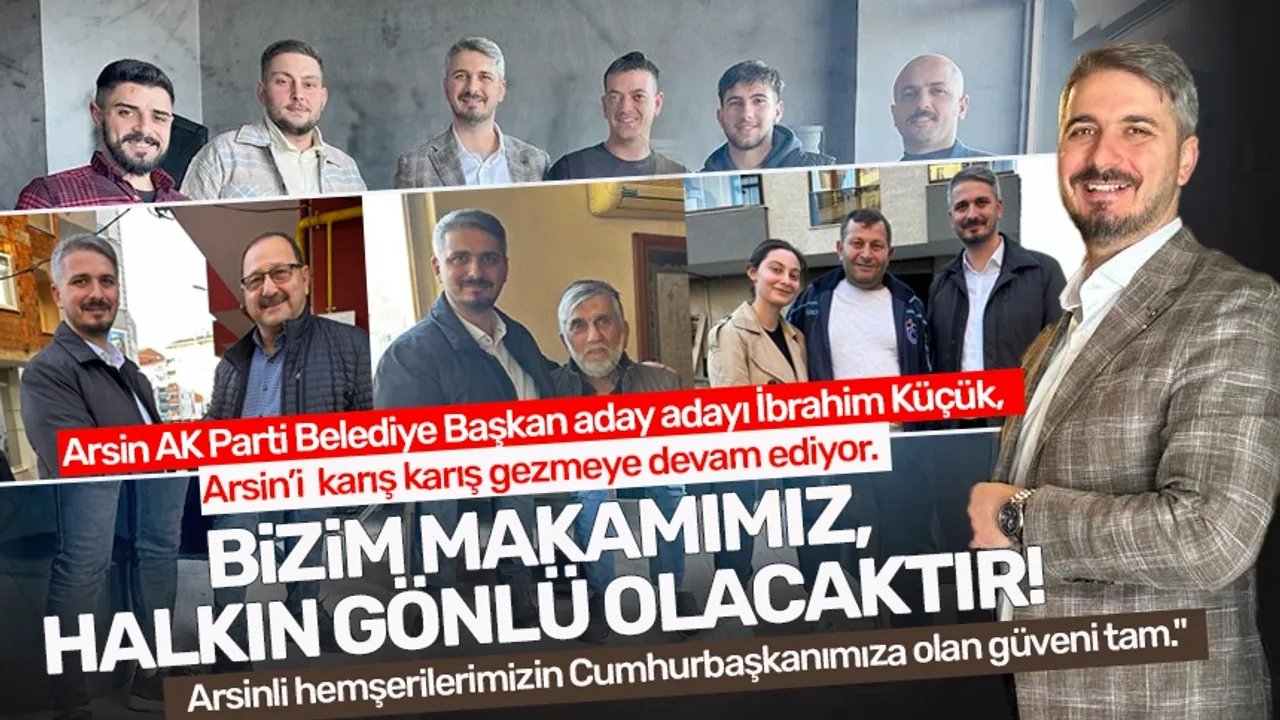 Arsin AK Parti Belediye Başkan aday adayı İbrahim Küçük: "Bizim makamımız halkın gönlü olacaktır"