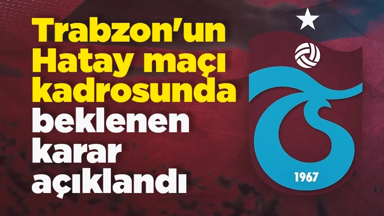 Trabzonspor'un Hatay maçı kadrosunda beklenen karar açıklandı