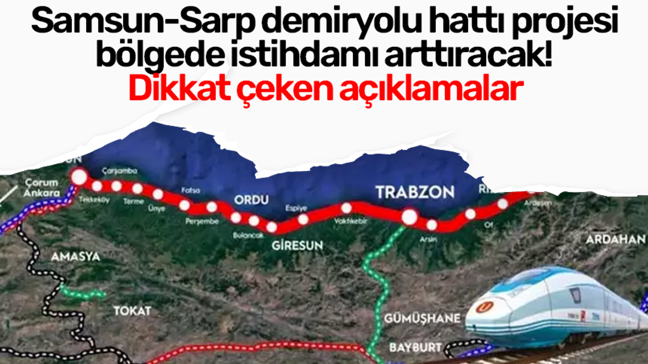 Samsun-Sarp demiryolu hattı projesi bölgede istihdamı arttıracak! Dikkat çeken açıklamalar