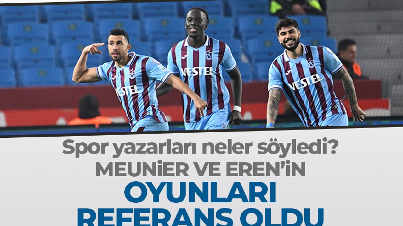 Spor yazaları Trabzonspor'u yorumladı 'Meunier ve Eren’in oyunları referans oldu'
