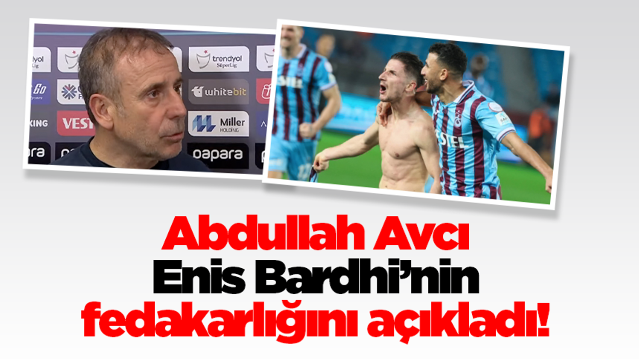 Trabzonspor'da Abdullah Avcı Enis Bardhi'nin fedakarlığını açıkladı