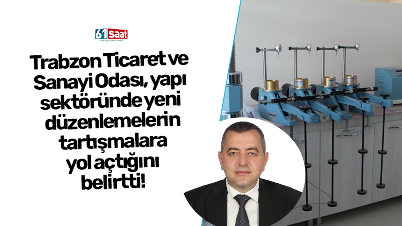 Trabzon Ticaret ve Sanayi Odası, yapı sektöründe yeni düzenlemelerin tartışmalara yol açtığını belirtti!