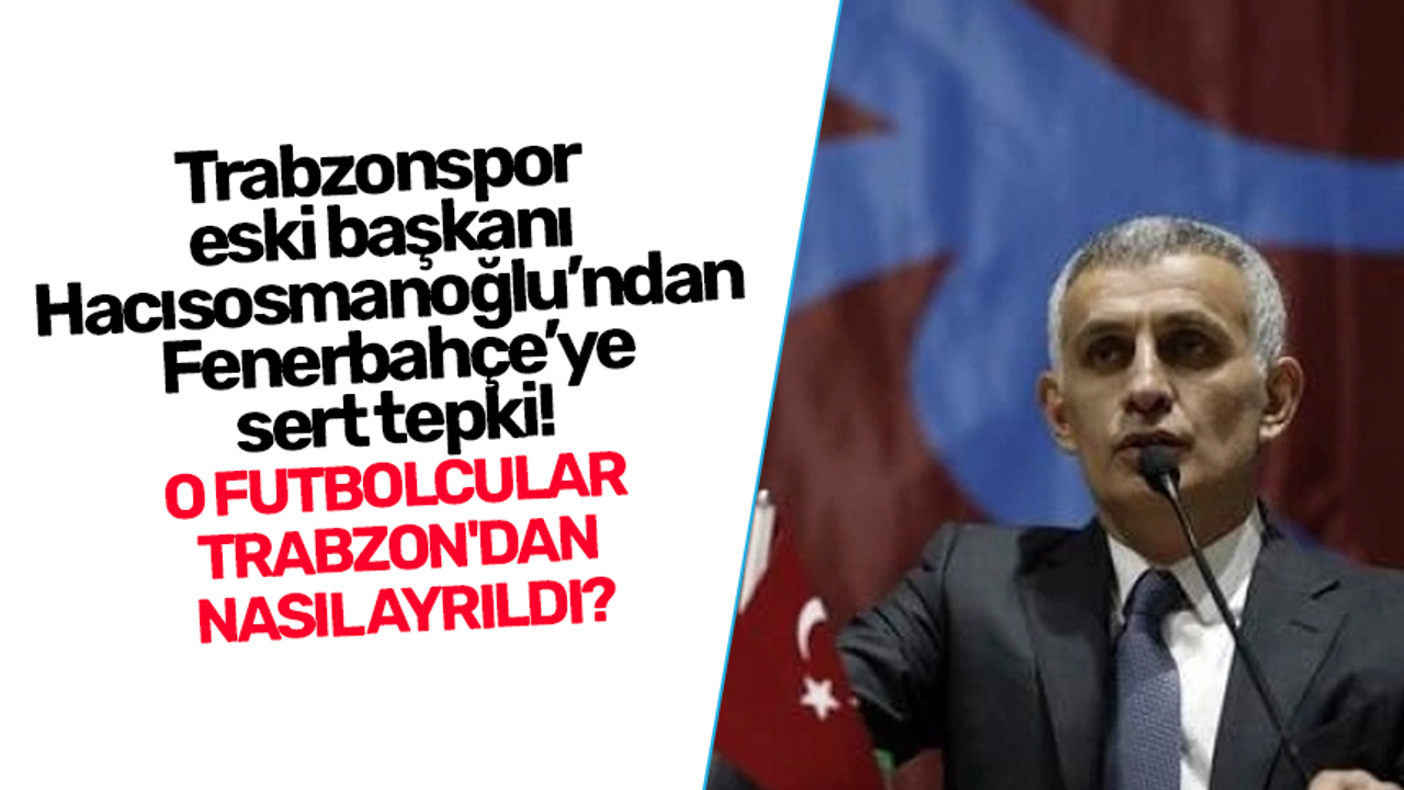 Trabzonspor eski başkanı Hacısosmanoğlu’ndan Fenerbahçe’ye sert tepki!