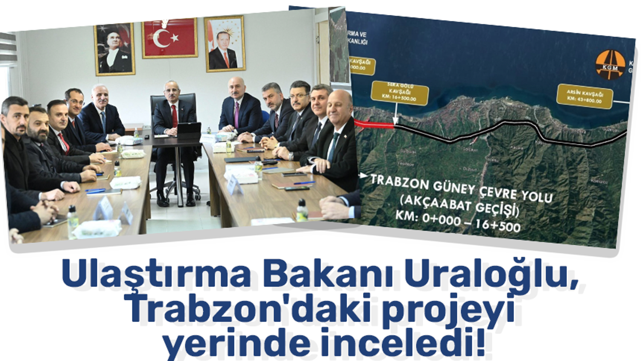 Ulaştırma Bakanı Uraloğlu, Trabzon'daki projeyi yerinde inceledi!