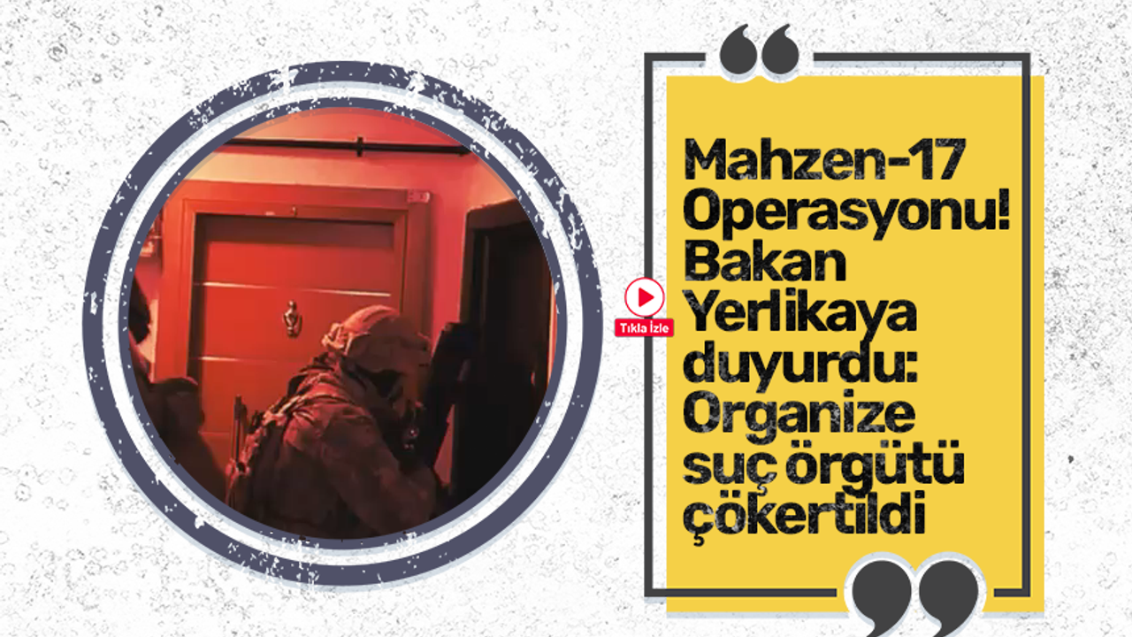 Mahzen-17 Operasyonu! Bakan Yerlikaya duyurdu: Organize suç örgütü çökertildi