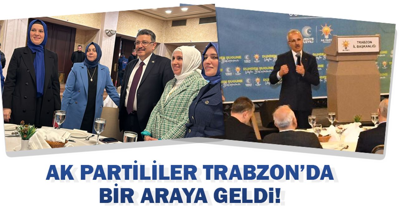 AK Partililer Trabzon'da bir araya geldi...