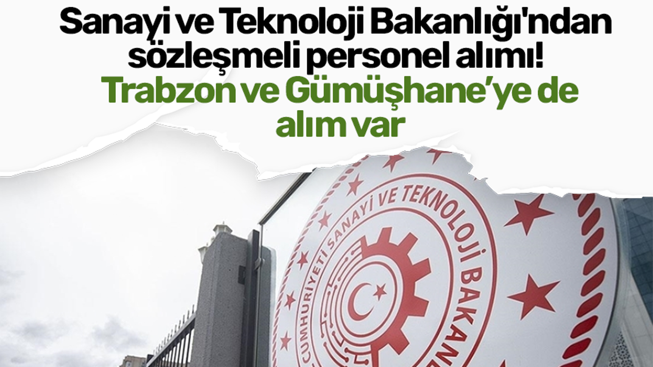 Sanayi ve Teknoloji Bakanlığı'ndan sözleşmeli personel alımı! Trabzon ve Gümüşhane’ye de alım var