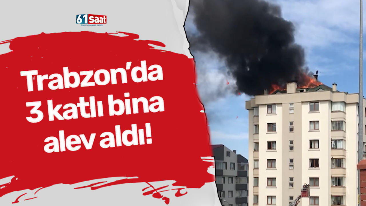 Trabzon’da 3 katlı bina alev aldı!