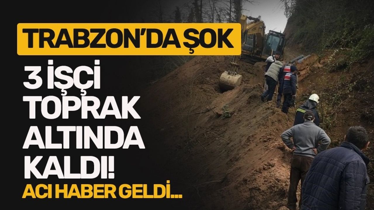 Trabzon’da şok 3 işçi toprak altında kaldı! Acı haber geldi…