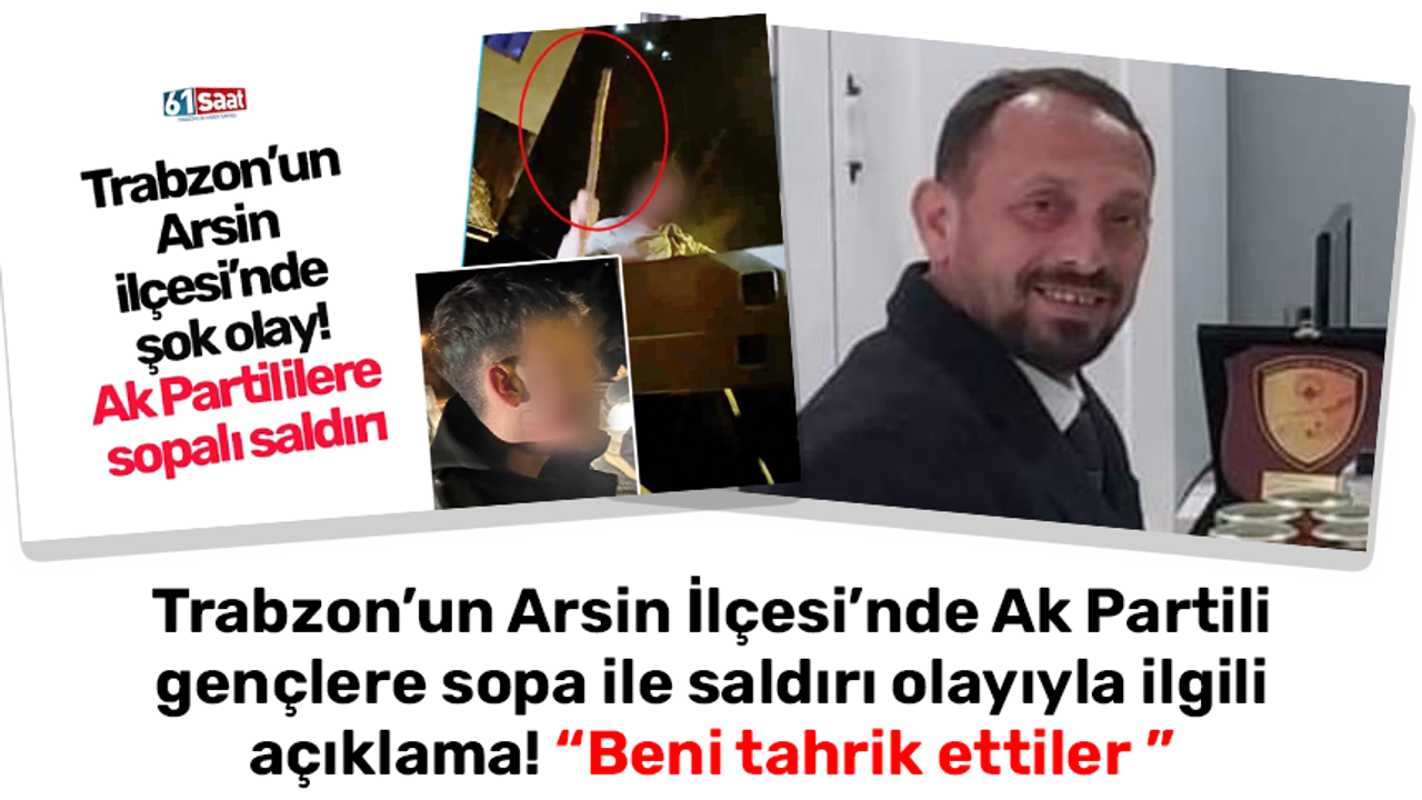 Trabzon’un Arsin İlçesi’nde Ak Partili gençlere sopa ile saldırı olayıyla ilgili açıklama! Beni tahrik ettiler 