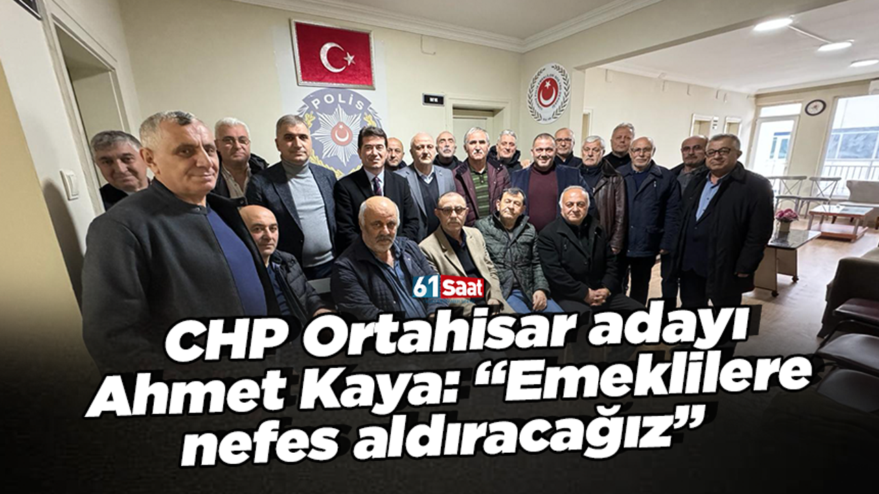 CHP Ortahisar adayı Ahmet Kaya: “Emeklilere nefes aldıracağız”