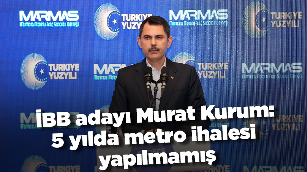 İBB adayı Murat Kurum: 5 yılda metro ihalesi yapılmamış