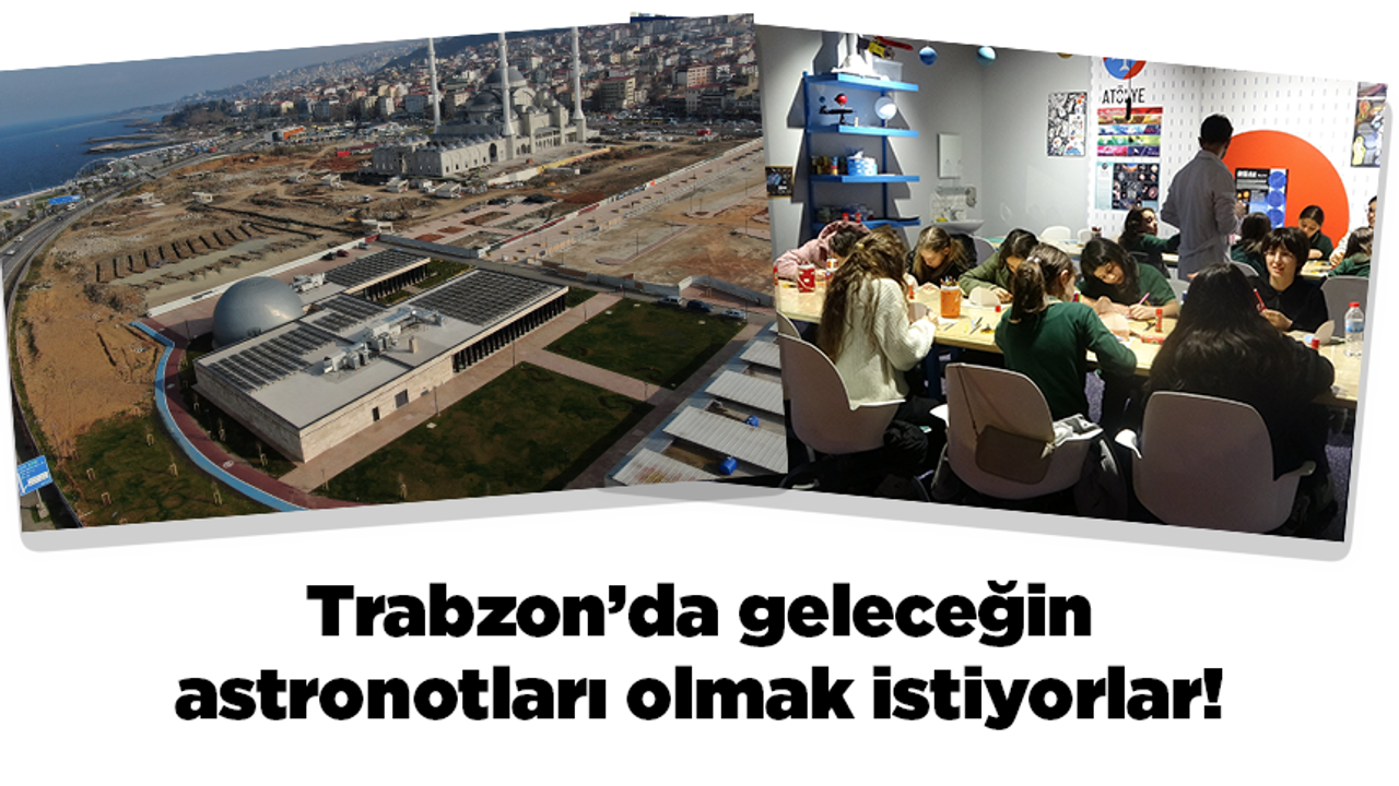 Trabzon'da geleceğin astronotları olmak istiyorlar