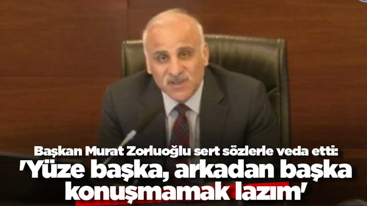 Başkan Murat Zorluoğlu sert sözlerle veda etti: 'Yüze başka, arkadan başka konuşmamak lazım'