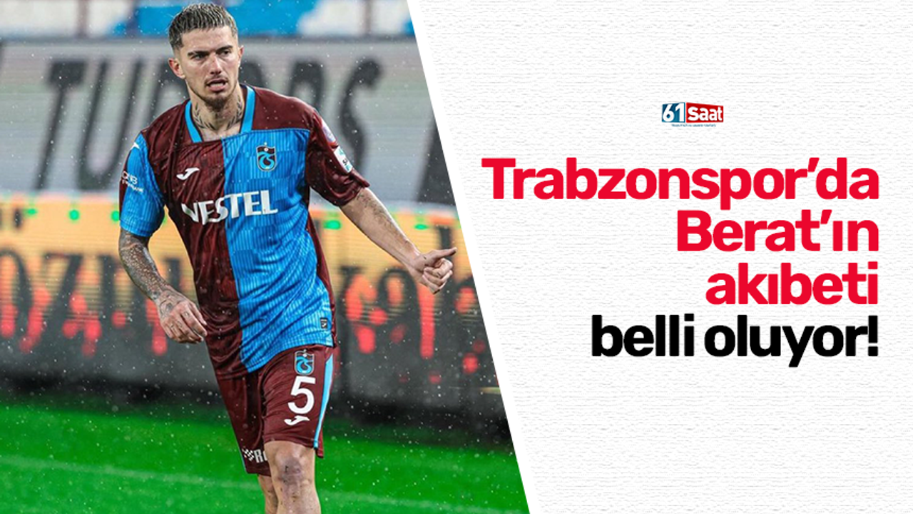 Trabzonspor’da Berat’an akıbeti belli oluyor!