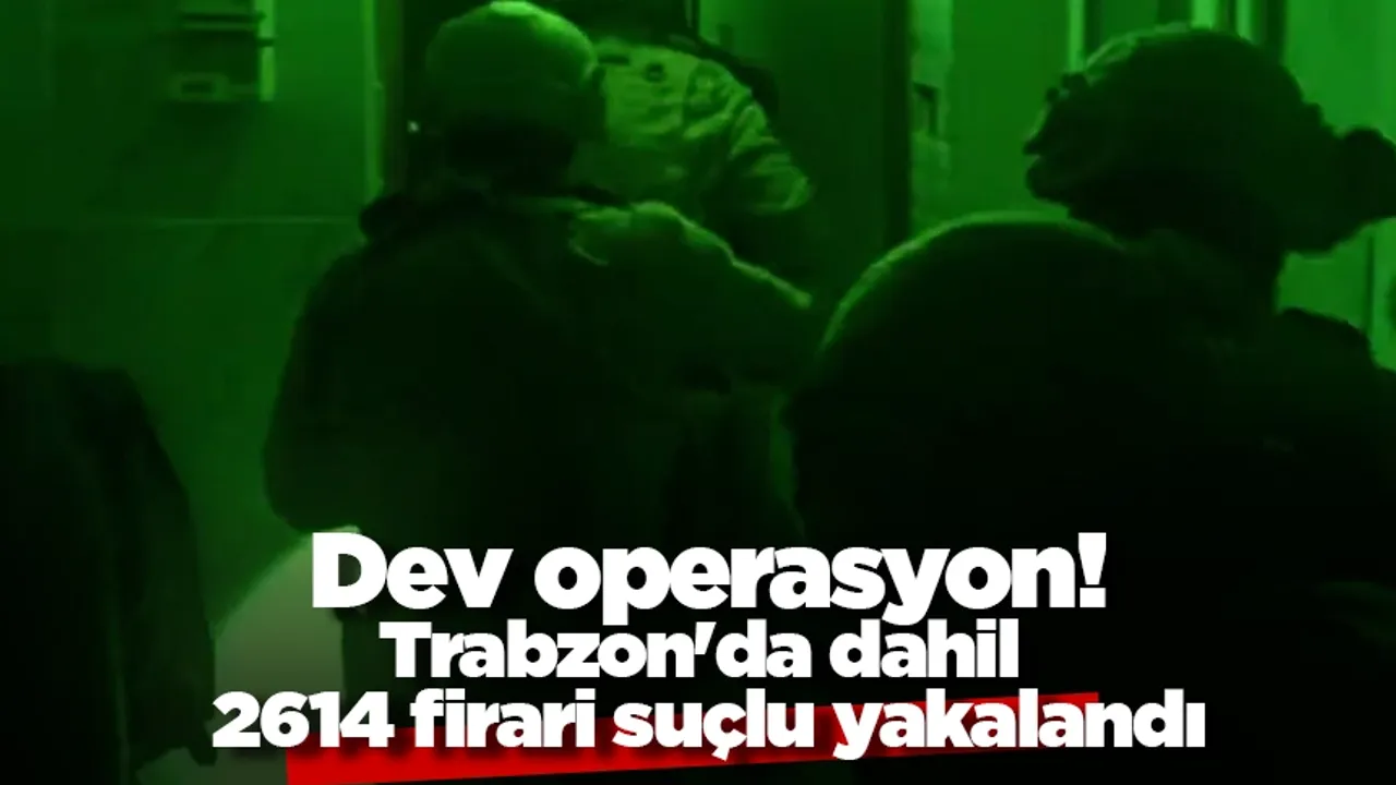 Dev operasyon! Trabzon'da dahil 2614 firari suçlu yakalandı