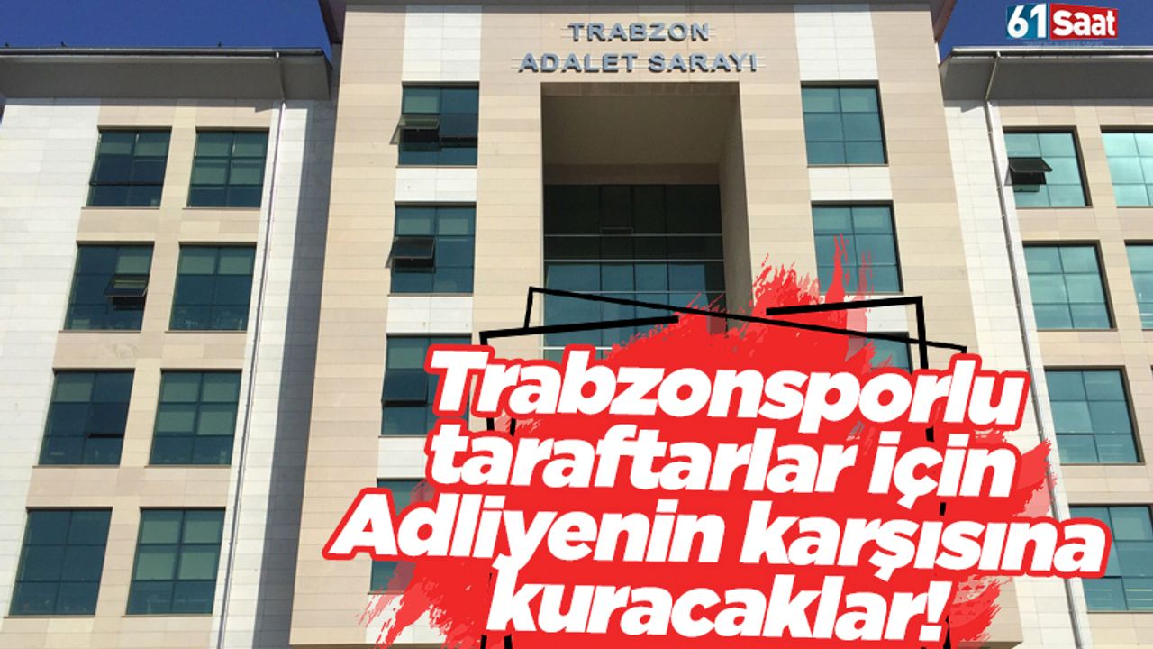 Trabzonspor taraftarları harekete geçiyor! Adliyenin karşısına çadır kuracaklar
