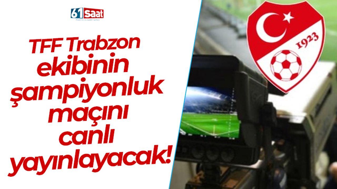 TFF Trabzon ekibinin kritik maçını canlı yayınlayacak