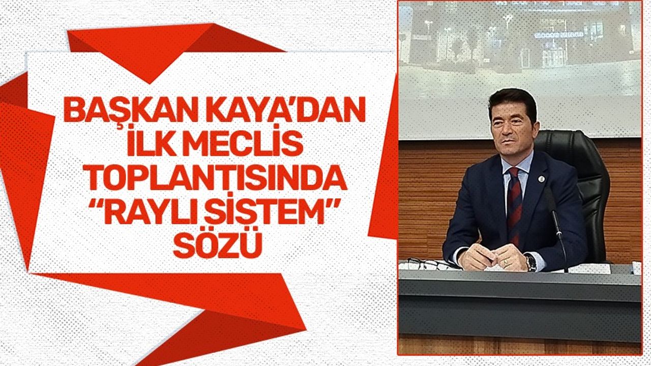 Başkan Ahmet Kaya'dan ilk meclis toplantısında raylı sistem sözleri!