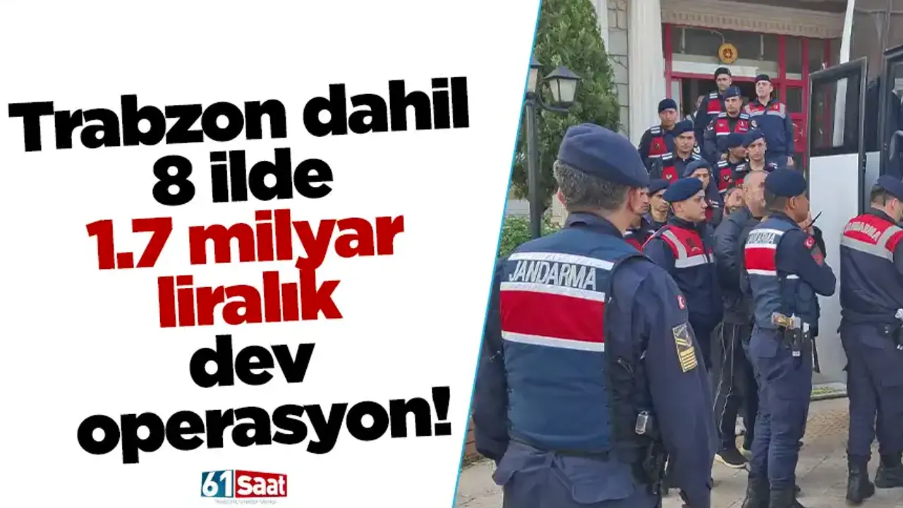 Trabzon dahil 8 ilde 1.7 milyar liralık dev operasyon!