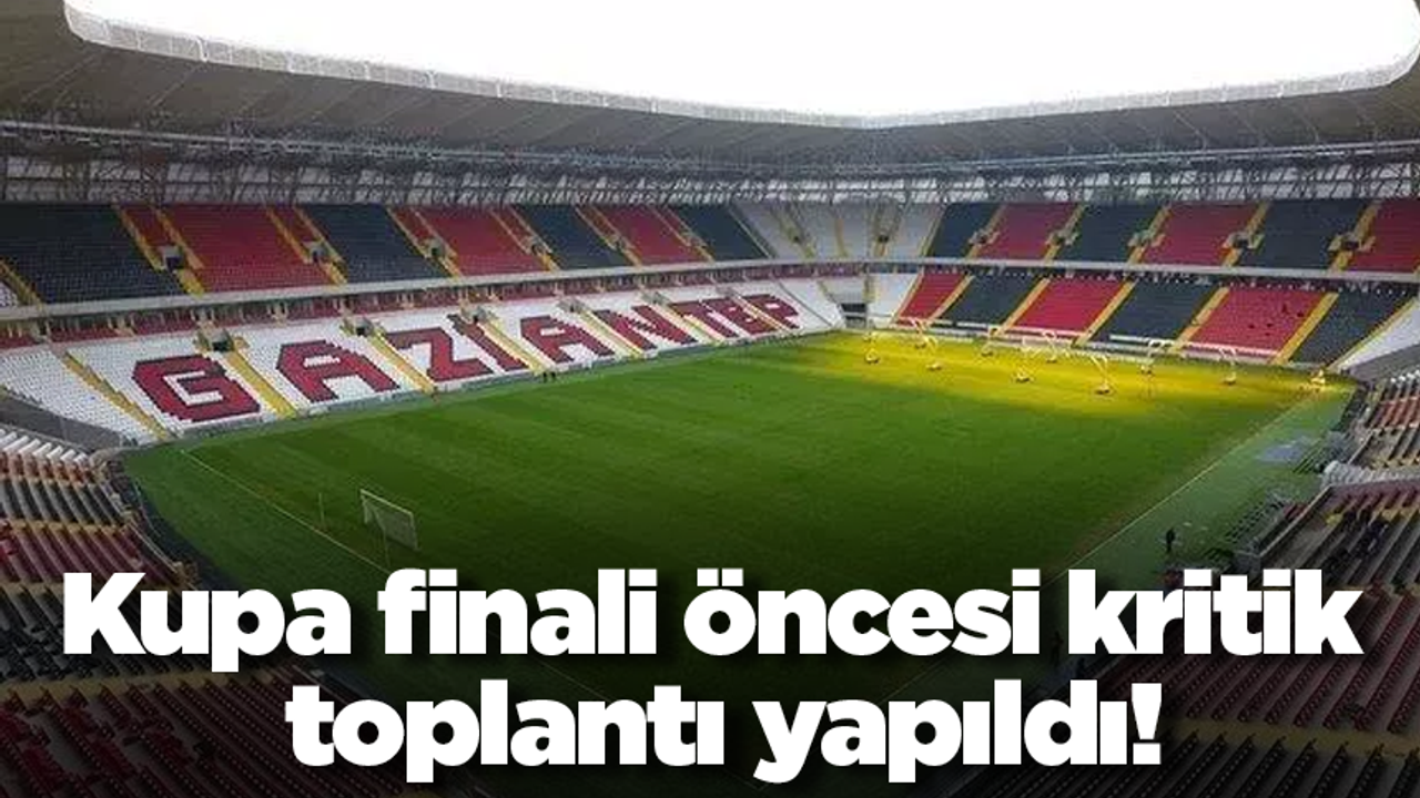 Kupa finali öncesi kritik toplantı yapıldı!