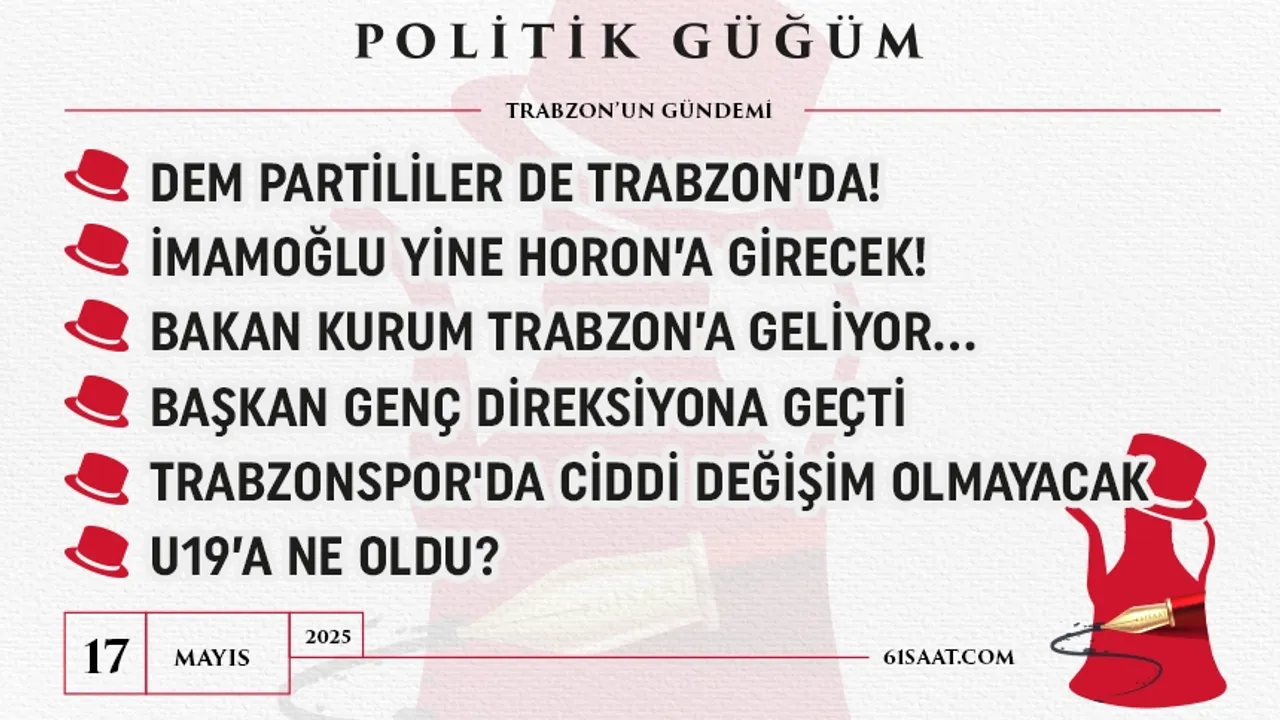 Politik Güğüm - 17 Mayıs 2025