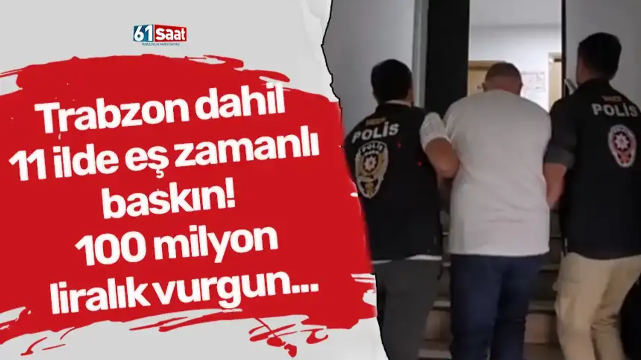 Trabzon dahil 11 ilde eş zamanlı baskın! 100 milyon liralık vurgun...