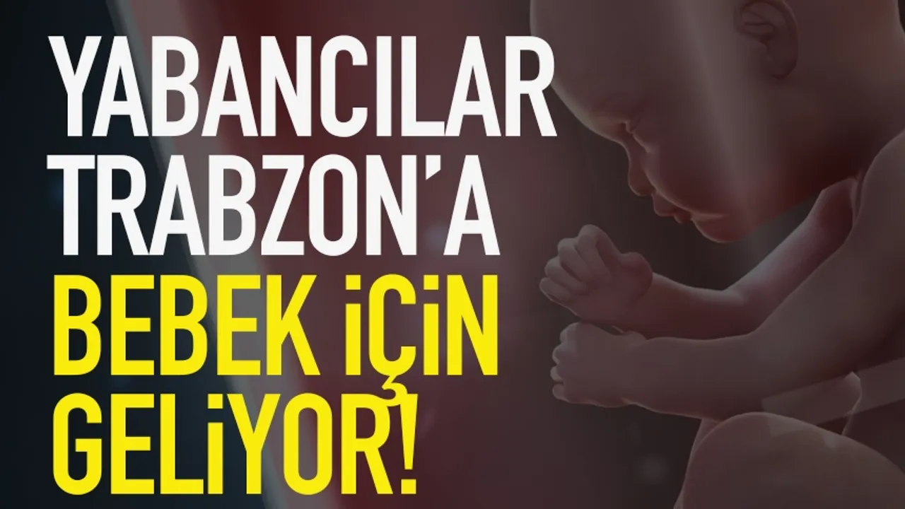 Yabancılar Trabzon’a bebek için geliyor…