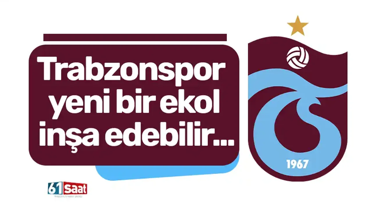 Trabzonspor yeni bir ekol inşa edebilir...