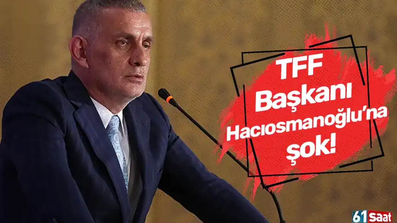 TFF Başkanı Hacıosmanoğlu'na şok!
