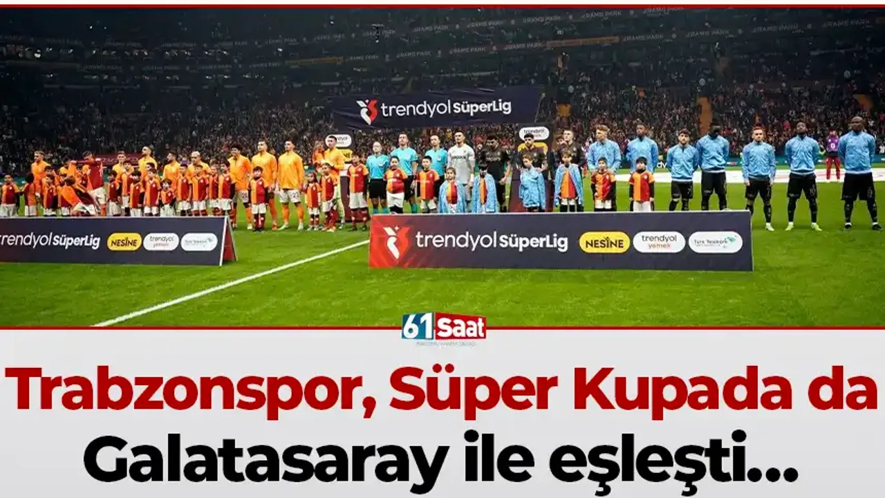 Trabzonspor, Süper Kupada da Galatasaray ile eşleşti…